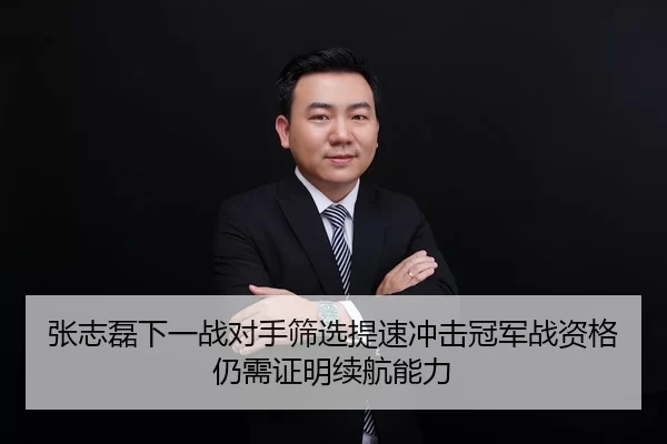 张志磊下一战对手筛选提速冲击冠军战资格仍需证明续航能力