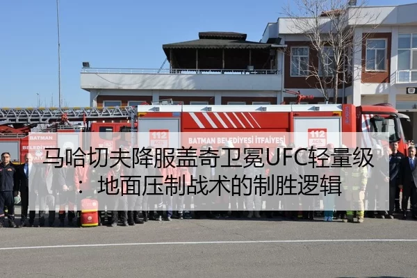 马哈切夫降服盖奇卫冕UFC轻量级：地面压制战术的制胜逻辑